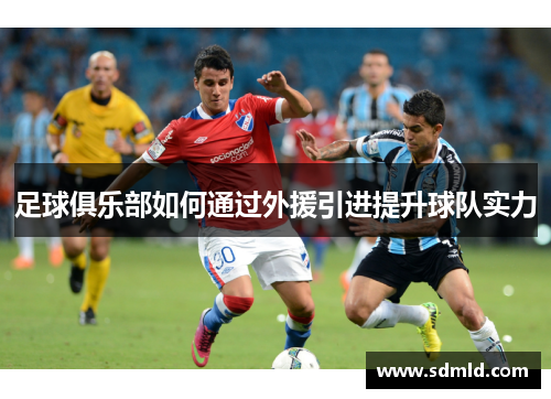 足球俱乐部如何通过外援引进提升球队实力